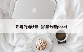 趴着的婚纱照（拍婚纱照pose）