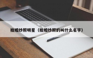 拍婚纱照明星（拍婚纱照的叫什么名字）