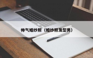 帅气婚纱照（婚纱照发型男）