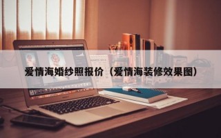 爱情海婚纱照报价（爱情海装修效果图）