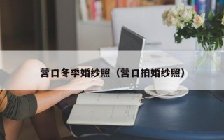 营口冬季婚纱照（营口拍婚纱照）