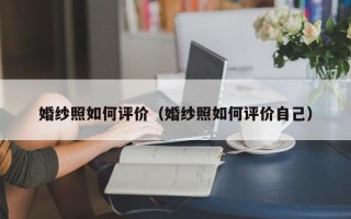 婚纱照如何评价（婚纱照如何评价自己）