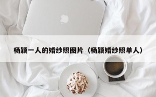 杨颖一人的婚纱照图片（杨颖婚纱照单人）